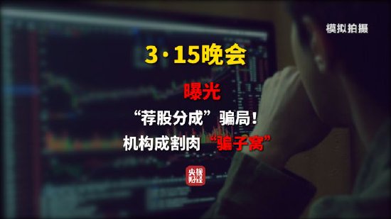  315晚会揭露荐股分成黑幕，虚假机构如何设局敛财。 股票财经