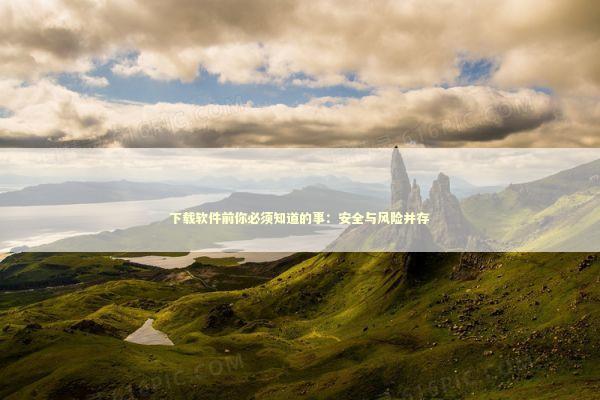 下载软件前你必须知道的事：安全与风险并存 IT技术