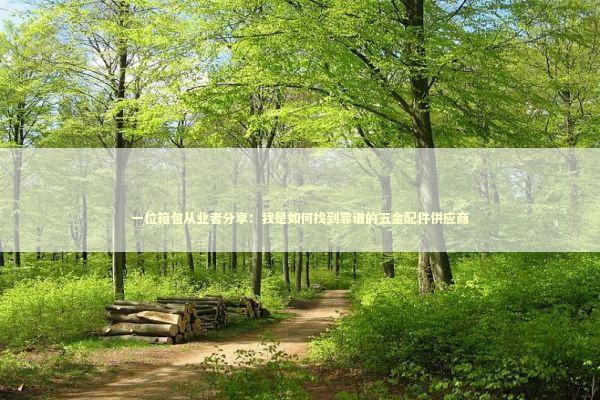 一位箱包从业者分享：我是如何找到靠谱的五金配件供应商 企业服务