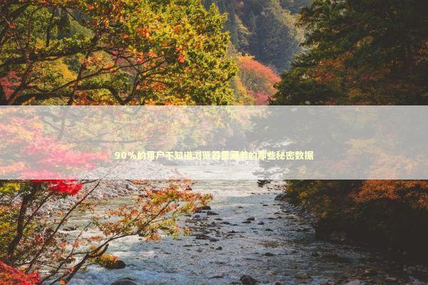 90%的用户不知道浏览器里藏着的那些秘密数据 IT技术