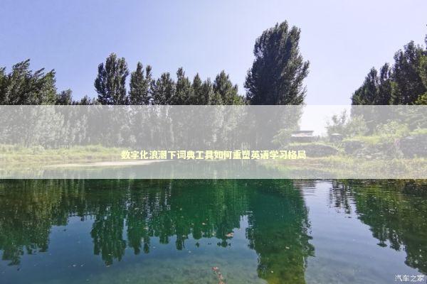 数字化浪潮下词典工具如何重塑英语学习格局 教育招生